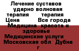 Лечение суставов , ударно-волновая терапия, PRP-терапия. › Цена ­ 500 - Все города Медицина, красота и здоровье » Медицинские услуги   . Московская обл.,Дубна г.